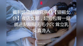 福利姬极品窈窕身材【猫猫女仆】夜店女郎，超短包臀一挺就进黏糊糊无毛小穴 耸立乳头真谗人