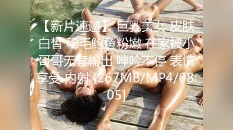 【新片速遞】 巨乳美女 皮肤白皙 稀毛鲍鱼粉嫩 在家被小哥哥无套输出 呻吟不停 表情享受 内射 [267MB/MP4/08:05]