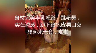 身材完美丰乳翘臀，跳艳舞，实在诱惑，趴下给包皮男口交硬起来无套，啪啪