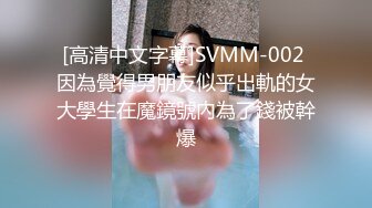 [高清中文字幕]SVMM-002 因為覺得男朋友似乎出軌的女大學生在魔鏡號內為了錢被幹爆