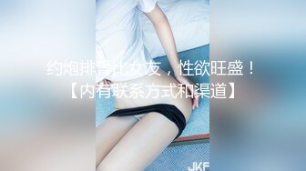 约炮排骨比女友，性欲旺盛！【内有联系方式和渠道】