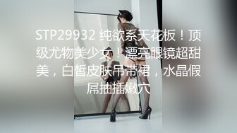 STP29932 纯欲系天花板！顶级尤物美少女！漂亮眼镜超甜美，白皙皮肤吊带裙，水晶假屌抽插嫩穴