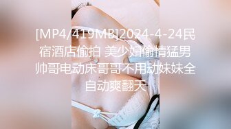 [MP4/419MB]2024-4-24民宿酒店偷拍 美少妇偷情猛男帅哥电动床哥哥不用动妹妹全自动爽翻天