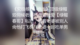 《究极核弹✿绝版》顶级绿帽奴伺候老婆与单男做爱【绿帽春哥】私拍，看着老婆被别人肏他打飞机与老婆一起吃单男鸡巴