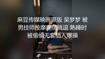 麻豆传媒映画原版 吴梦梦 被男技师按摩淫荡挑逗 熟睡时被偷偷无套插入爆操