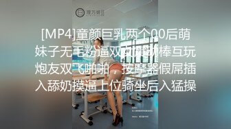 [MP4]童颜巨乳两个00后萌妹子无毛粉逼双女震动棒互玩炮友双飞啪啪，按摩器假屌插入舔奶摸逼上位骑坐后入猛操