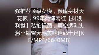 强推荐顶级女模，颜值身材天花板，99年微博网红【抖娘利世】私拍视图，真空透乳头激凸翘臀无毛美鲍诱惑十足[RF/MP4/6640MB]