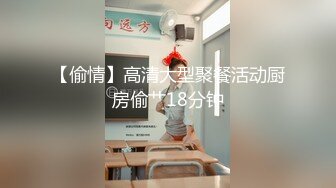 【偷情】高清大型聚餐活动厨房偷艹18分钟