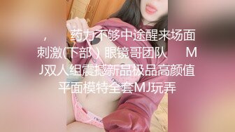 ，❤️药力不够中途醒来场面刺激(下部）眼镜哥团队❤️MJ双人组震撼新品极品高颜值平面模特全套MJ玩弄