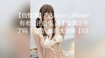 【自整理】P站Juno Calliope  有老公还自慰 是老公满足不了吗？骚货  最新大合集【63V】 (40)