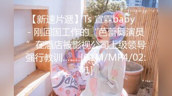 【新速片遞】Ts 宣霖baby ♈- 刚回国工作的“芭蕾舞演员”在酒店被影视公司上级领导强行教训…… [61M/MP4/02:41]