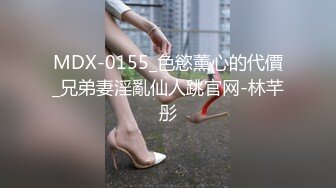 MDX-0155_色慾薰心的代價_兄弟妻淫亂仙人跳官网-林芊彤