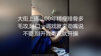 大街上搭讪00年精瘦排骨多毛攻,随口一调戏就来劲嘴说不要,掰开我菊花就开操