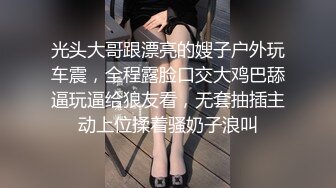 光头大哥跟漂亮的嫂子户外玩车震，全程露脸口交大鸡巴舔逼玩逼给狼友看，无套抽插主动上位揉着骚奶子浪叫