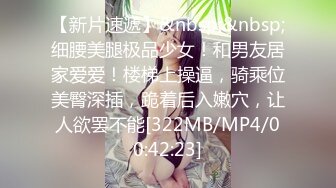 【新片速遞】&nbsp;&nbsp;细腰美腿极品少女！和男友居家爱爱！楼梯上操逼，骑乘位美臀深插，跪着后入嫩穴，让人欲罢不能[322MB/MP4/00:42:23]