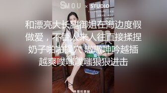 和漂亮大长腿御姐在海边度假做爱，不管人来人往直接揉捏奶子啪啪操穴 嗷嗷呻吟越插越爽噗嗤噗嗤狠狠进击