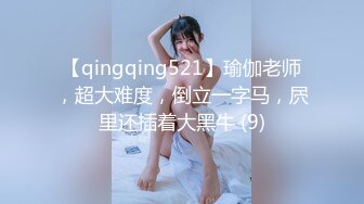 【qingqing521】瑜伽老师，超大难度，倒立一字马，屄里还插着大黑牛 (9)