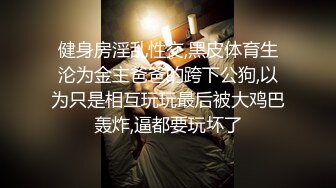 健身房淫乱性交,黑皮体育生沦为金主爸爸的跨下公狗,以为只是相互玩玩最后被大鸡巴轰炸,逼都要玩坏了