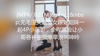 [MP4/ 827M]&nbsp;&nbsp;无毛馒头逼骚女跟好姐妹一起4P小哥哥，全程露脸让小哥各种抽插爆草浪叫呻吟