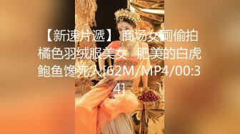 【新速片遞】 商场女厕偷拍橘色羽绒服美女⭐肥美的白虎鲍鱼馋死人[62M/MP4/00:34]