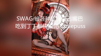 SWAG 被各种棒棒侵占嘴巴 吃到丁丁都快脱光 Cutiepussy