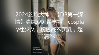 2024约炮大神，【DB第一深情】清纯戏剧系学姐，cosplay社少女，粉色战衣美乳，超清2K