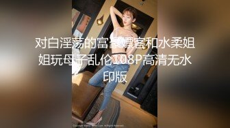 对白淫荡的富豪嫖客和水柔姐姐玩母子乱伦108P高清无水印版