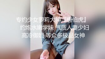 专约少女萝莉大神『唐伯虎』✅约炮水嫩学妹 气质人妻少妇 高冷御姐 等众多极品女神