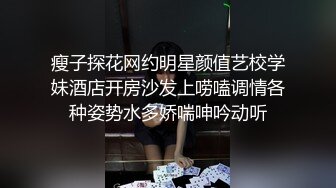 瘦子探花网约明星颜值艺校学妹酒店开房沙发上唠嗑调情各种姿势水多娇喘呻吟动听