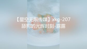 【星空无限传媒】xkg-207 舔狗的光辉时刻-露露