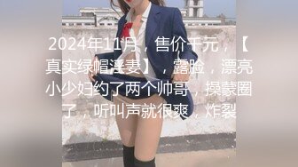 2024年11月，售价千元，【真实绿帽淫妻】，露脸，漂亮小少妇约了两个帅哥，操蒙圈了，听叫声就很爽，炸裂