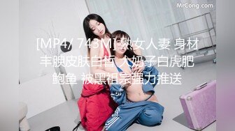 [MP4/ 743M] 熟女人妻 身材丰腴皮肤白皙 大奶子白虎肥鲍鱼 被黑祖宗强力推送