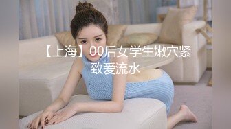 【上海】00后女学生嫩穴紧致爱流水