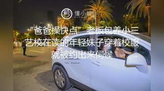 “爸爸操快点”老板包养小三艺校在读的年轻妹子穿着校服就被约出来伺候