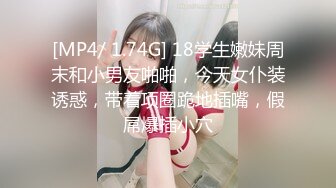 [MP4/ 1.74G] 18学生嫩妹周末和小男友啪啪，今天女仆装诱惑，带着项圈跪地插嘴，假屌爆插小穴