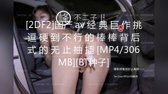 [2DF2]国产 av 经 典 巨 作 挑 逗 硬 到 不 行 的 棒 棒 背 后 式 的 无 止 抽 插 [MP4/306MB][BT种子]