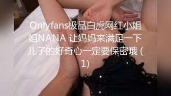 Onlyfans极品白虎网红小姐姐NANA 让妈妈来满足一下儿子的好奇心一定要保密哦 (1)