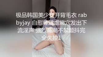 极品韩国美少女开背毛衣 rabbyjay 自慰棒肆虐嫩穴发出下流淫声 强烈高潮不禁颤抖完全失控1