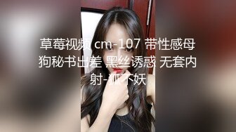 草莓视频 cm-107 带性感母狗秘书出差 黑丝诱惑 无套内射-狐不妖