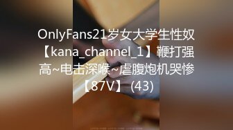 OnlyFans21岁女大学生性奴【kana_channel_1】鞭打强高~电击深喉~虐腹炮机哭惨【87V】 (43)