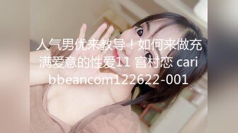 人气男优来教导！如何来做充满爱意的性爱11 宫村恋 caribbeancom122622-001