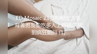 ED Mosaic 21岁粉鲍女大生背著男友偷吃多人上阵结果爽到疯狂颤抖 (1)