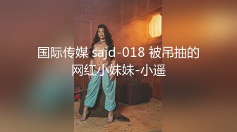 国际传媒 sajd-018 被吊抽的网红小妹妹-小遥