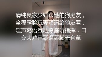 清纯良家少妇跟她的狗男友，全程露脸玩弄骚逼给狼友看，淫声荡语互动撩骚听指挥，口交大鸡巴舔逼舔脚无套草