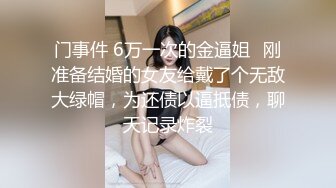 门事件 6万一次的金逼姐✿刚准备结婚的女友给戴了个无敌大绿帽，为还债以逼抵债，聊天记录炸裂