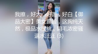 我擦，好大，好圆，好白【御品大密】美女露脸，这胸纯天然，极品水蜜桃，阴毛浓密骚逼水汪汪 (3)