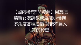 【國內稀有SM資源】男友把清新女友調教成淫蕩小母狗 多角度各種拍攝 背後不為人知的秘密