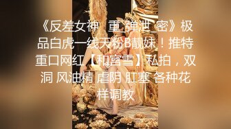 《反差女神✅重_弹泄_密》极品白虎一线天粉B靓妹！推特重口网红【和宫雪】私拍，双洞 风油精 虐阴 肛塞 各种花样调教