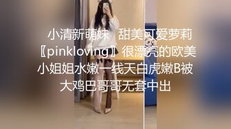 ✿小清新萌妹✿甜美可爱萝莉〖pinkloving〗很漂亮的欧美小姐姐水嫩一线天白虎嫩B被大鸡巴哥哥无套中出