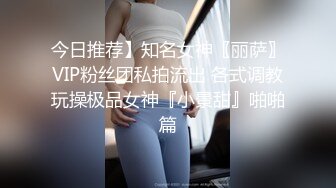 今日推荐】知名女神〖丽萨〗VIP粉丝团私拍流出 各式调教玩操极品女神『小景甜』啪啪篇